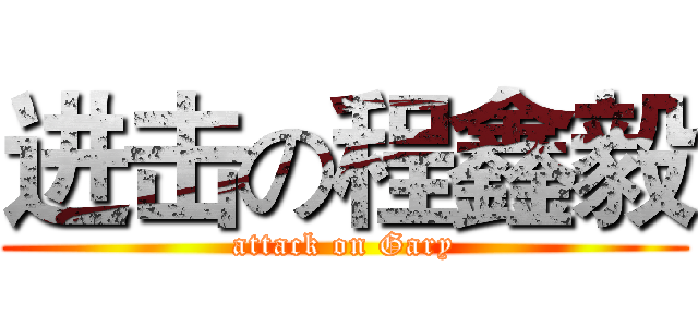 进击の程鑫毅 (attack on Gary)