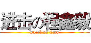 进击の程鑫毅 (attack on Gary)