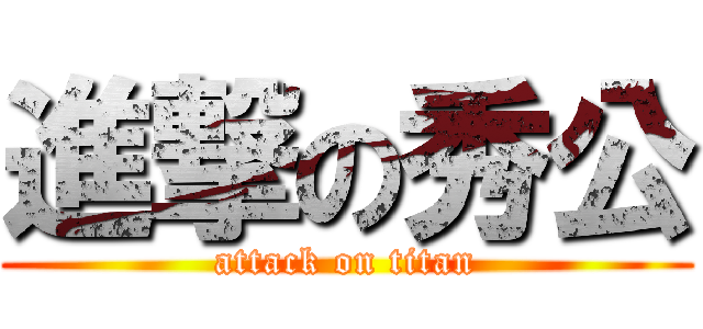 進撃の秀公 (attack on titan)