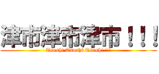 津市津市津市！！！ (Tsushi Tsushi Tsushi !!!)