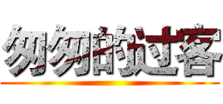 匆匆的过客 ()