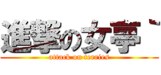 進撃の女亭｀ (attack on terries)