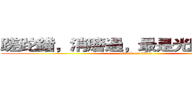 蹉跎錯，消磨過，最是光陰化浮沫。 (attack on titan)