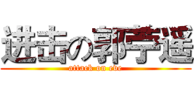 进击の郭苧遥 (attack on eve)