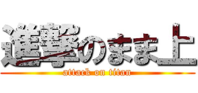 進撃のまま上 (attack on titan)