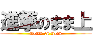 進撃のまま上 (attack on titan)