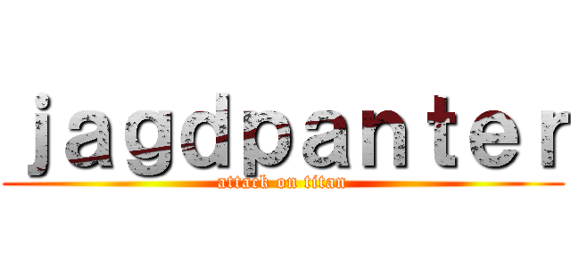 ｊａｇｄｐａｎｔｅｒ (attack on titan)