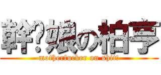 幹妳娘の柏亨 (motherfucker on shit!)