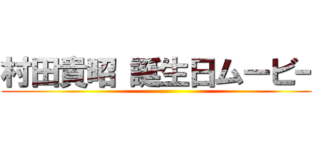 村田貴昭 誕生日ムービー  ()