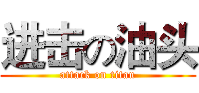 进击の油头 (attack on titan)