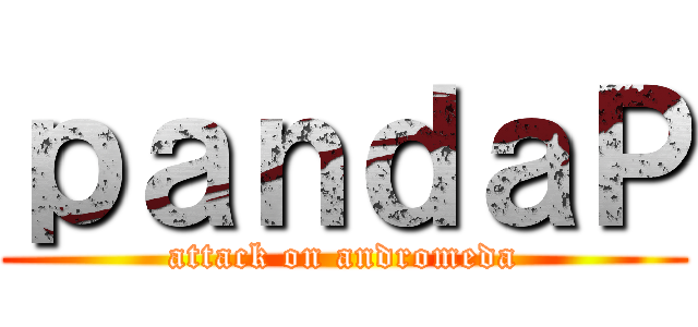 ｐａｎｄａＰ (attack on andromeda)