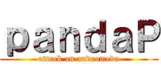 ｐａｎｄａＰ (attack on andromeda)