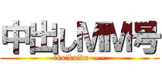 中出しＭＭ号 (ikuikuiku~~~)