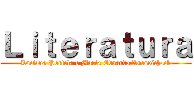 Ｌｉｔｅｒａｔｕｒａ (Luciana Portela e Maria Eduarda Lucuvichack)