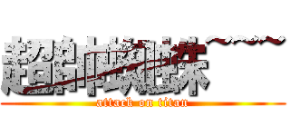 超帥蜘蛛~~~ (attack on titan)