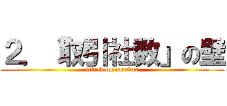 ２．「取引社数」の壁 (attack on caravan)