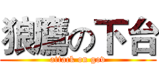 狼鷹の下台 (attack on gov)