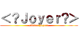 ＜？Ｊｏｙｅｒ？＞ (<Titan Joyer>)