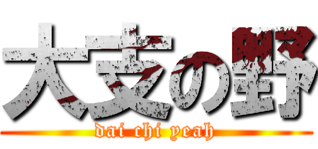 大支の野 (dai chi yeah)