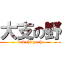 大支の野 (dai chi yeah)
