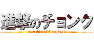 進撃のチョンク (attack on Jjeongkeu)