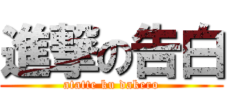 進撃の告白 (atatte ku dakero)