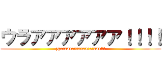 ウラアアアアアア！！！！ (ypaaaaaaaaaaaaaaaaaa!!!)