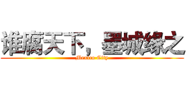谁腐天下，墨城缘之 (Mexico City)