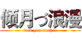 倾月づ浪漫 (fuck you mother)