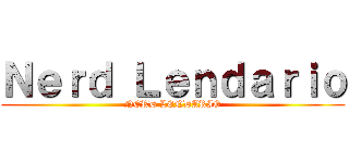 Ｎｅｒｄ Ｌｅｎｄａｒｉｏ (NERD LENDARIO)