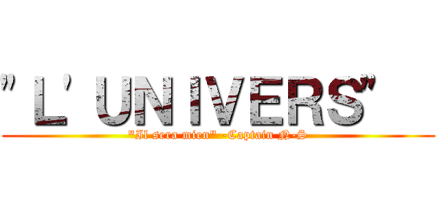 \"Ｌ\'ＵＮＩＶＥＲＳ\"   (\"Il sera mien\" -Captain N-S)
