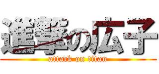 進撃の広子 (attack on titan)