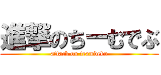 進撃のちーむでぶ (attack on teamdebu)