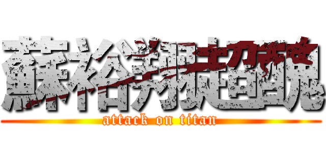 蘇裕翔超醜 (attack on titan)
