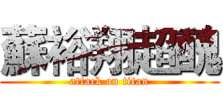 蘇裕翔超醜 (attack on titan)