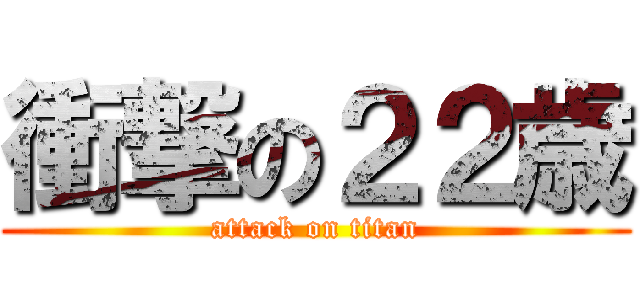 衝撃の２２歳 (attack on titan)