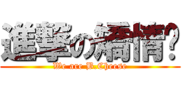 進撃の矯情幫 (We are B.Cheese)