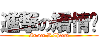 進撃の矯情幫 (We are B.Cheese)