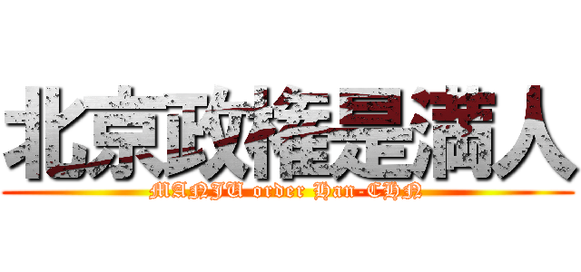 北京政権是満人 (MANJU order Han-CHN)