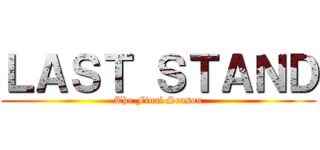 ＬＡＳＴ ＳＴＡＮＤ (The Final Season)