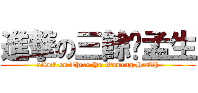 進撃の三餘吳孟生 (attack on Three Yu Wumeng Health)