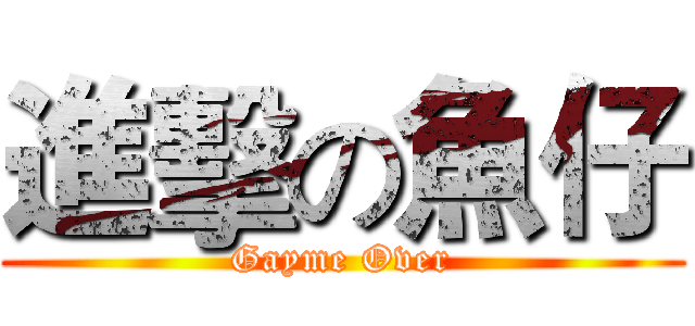 進擊の魚仔 (Gayme Over)