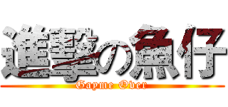 進擊の魚仔 (Gayme Over)