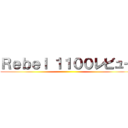 Ｒｅｂｅｌ １１００レビュー ()