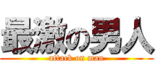 最激の男人 (attack on man)