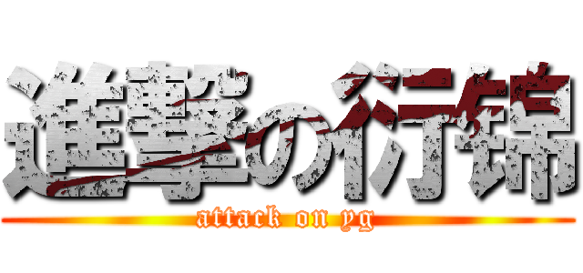 進撃の衍锦 (attack on yg)