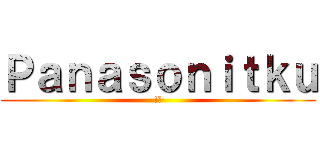 Ｐａｎａｓｏｎｉｔｋｕ (!?)