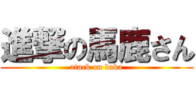 進撃の馬鹿さん (atack on baka)