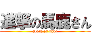 進撃の馬鹿さん (atack on baka)