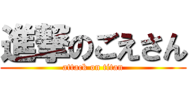 進撃のごえさん (attack on titan)
